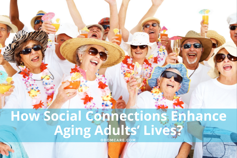 A joyful group of elderly adults wearing colorful leis, sunglasses, and sun hats raise their glasses in celebration. They are all smiling and laughing, creating a festive and lively atmosphere. The text overlay at the bottom reads, 'How Social Connections Enhance Aging Adults’ Lives?' with the website 'ODOMCARE.COM' displayed.
