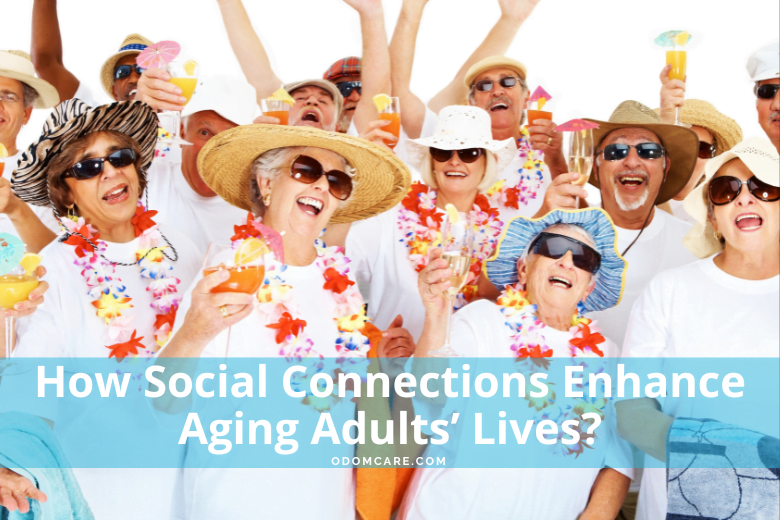 A joyful group of elderly adults wearing colorful leis, sunglasses, and sun hats raise their glasses in celebration. They are all smiling and laughing, creating a festive and lively atmosphere. The text overlay at the bottom reads, 'How Social Connections Enhance Aging Adults’ Lives?' with the website 'ODOMCARE.COM' displayed.